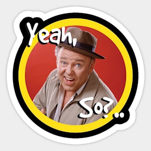 Archie Bunker "YEAH, SO?" Sticker
